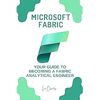 MICROSOFT FABRIC: YOUR GUIDE TO BECOMING A FABRIC ANALYTICAL ENGINEER MICROSOFT FABRIC: YOUR GUIDE TO BECOMING A FABRIC ANALYTICAL ENGINEER Kindle Paperback