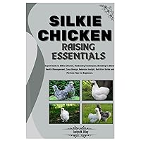 SILKIE CHICKEN RAISING ESSENTIALS: Expert Guide to Silkie Chickens, Husbandry Techniques, Breeding for Show, Health, Coop Design, Egg & Meat Production, Nutrition Guide & Pet Care Tips for Beginners SILKIE CHICKEN RAISING ESSENTIALS: Expert Guide to Silkie Chickens, Husbandry Techniques, Breeding for Show, Health, Coop Design, Egg & Meat Production, Nutrition Guide & Pet Care Tips for Beginners Paperback Kindle