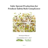 Safer Sprout Production for Produce Safety Rule Compliance Participant Manual V2.3 - 2017 Safer Sprout Production for Produce Safety Rule Compliance Participant Manual V2.3 - 2017 Paperback