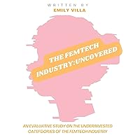 The Femtech Industry: Uncovered : An Evaluative Study on The Underinvested Categories of the Femtech Industry.