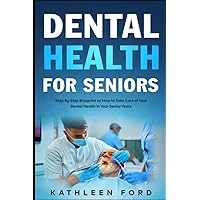 Dental Health for Seniors: Step By Step Blueprint on How to Take Care of Your Dental Health in Your Senior Years Dental Health for Seniors: Step By Step Blueprint on How to Take Care of Your Dental Health in Your Senior Years Paperback Kindle Hardcover