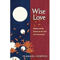 Wise-Love: Bhakti and the Search for the Soul of Consciousness (The Bhakti Trilogy) Wise-Love: Bhakti and the Search for the Soul of Consciousness (The Bhakti Trilogy) Paperback Kindle Audible Audiobook