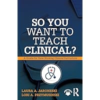 So You Want to Teach Clinical?: A Guide for New Nursing Clinical Instructors