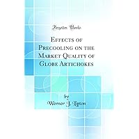 Effects of Precooling on the Market Quality of Globe Artichokes (Classic Reprint) Effects of Precooling on the Market Quality of Globe Artichokes (Classic Reprint) Hardcover Paperback