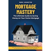 Mortgage Mastery: The Ultimate Guide to Saving Money on Your Home Mortgage Mortgage Mastery: The Ultimate Guide to Saving Money on Your Home Mortgage Paperback Kindle Audible Audiobook