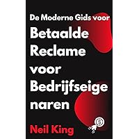 De Moderne Gids voor Betaalde Reclame voor Bedrijfseigenaren: Een snelle introductie tot Google, Facebook, Instagram, YouTube en TikTok-advertenties (Dutch Edition)