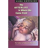 The Afterlife Is Where We Come From: The Culture of Infancy in West Africa The Afterlife Is Where We Come From: The Culture of Infancy in West Africa Paperback Kindle Hardcover Mass Market Paperback