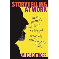 Storytelling at Work: How Moments of Truth on the Job Reveal the Real Business of Life Storytelling at Work: How Moments of Truth on the Job Reveal the Real Business of Life Paperback Kindle