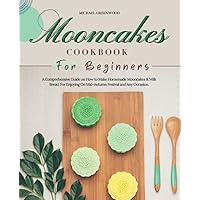 Mooncakes Cookbook For Beginners: A Comprehensive Guide on How to Make Homemade Mooncakes & Milk Bread. For Enjoying On Mid-Autumn Festival and Any Occasion. Mooncakes Cookbook For Beginners: A Comprehensive Guide on How to Make Homemade Mooncakes & Milk Bread. For Enjoying On Mid-Autumn Festival and Any Occasion. Paperback