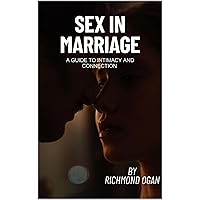 Sex in Marriage: A Guide to Intimacy and Connection Sex in Marriage: A Guide to Intimacy and Connection Kindle Paperback
