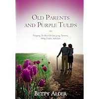 Old Parents and Purple Tulips: Navigating The Maze Of Care-giving, Dementia, Sibling Conflict, And Guns Old Parents and Purple Tulips: Navigating The Maze Of Care-giving, Dementia, Sibling Conflict, And Guns Kindle Paperback