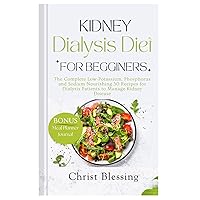 KIDNEY DIALYSIS DIET FOR BEGINNERS: The Complete Low-Potassium, Phosphorus and Sodium Nourishing 50 Recipes for Dialysis Patients to Manage Kidney ... Recipes Cookbook for Dialysis Patient)
