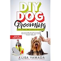 DIY Dog Grooming: How to Wash, Trim, Clean & Clip Your Dog: Teeth & Eye Care for a Healthy Pooch Puppy & Adult Dog Care - How to Pick the Right Products DIY Dog Grooming: How to Wash, Trim, Clean & Clip Your Dog: Teeth & Eye Care for a Healthy Pooch Puppy & Adult Dog Care - How to Pick the Right Products Paperback Kindle Hardcover