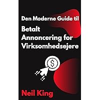 Den Moderne Guide til Betalt Annoncering for Virksomhedsejere: En hurtig introduktion til Google, Facebook, Instagram, YouTube og TikTok Ads (Danish Edition)