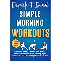 Simple Morning Workouts: 7 Minutes a day Easy Exercise to Gain Mobility, Improve Cardiovascular Health, flexibility, Regain Independence and Achieve Weight loss with less time