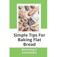 Simple Tips For Baking Flat Bread: Becoming A Good Baker: Baking Homemade Bread