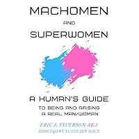 Machomen and Superwomen: A Human’s Guide to Being and Raising a Real Man/Woman