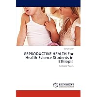REPRODUCTIVE HEALTH For Health Science Students in Ethiopia: Lecturer Notes