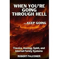 When You're Going Through Hell ...Keep Going: Trauma, Healing, Spirit, and Internal Family Systems When You're Going Through Hell ...Keep Going: Trauma, Healing, Spirit, and Internal Family Systems Paperback Kindle