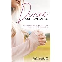 Divine Communication: Receive Guidance and Messages From God and the Angels