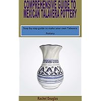 COMPREHENSIVE GUIDE TO MEXICAN TALAVERA POTTERY: Step by step guide to make your own Talavera Pottery COMPREHENSIVE GUIDE TO MEXICAN TALAVERA POTTERY: Step by step guide to make your own Talavera Pottery Kindle Paperback