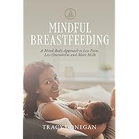 Mindful Breastfeeding: A Mind-Body Approach to Less Pain, Less Overwhelm and More Milk Mindful Breastfeeding: A Mind-Body Approach to Less Pain, Less Overwhelm and More Milk Paperback Kindle