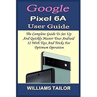 GOOGLE PIXEL 6A USER GUIDE: THE COMPLETE GUIDE TO SET UP AND QUICKLY MASTER YOUR ANDROID 12 WITH TIPS AND TRICKS FOR OPTIMUM OPERATION GOOGLE PIXEL 6A USER GUIDE: THE COMPLETE GUIDE TO SET UP AND QUICKLY MASTER YOUR ANDROID 12 WITH TIPS AND TRICKS FOR OPTIMUM OPERATION Paperback Kindle Hardcover