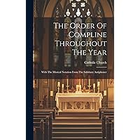 The Order Of Compline Throughout The Year: With The Musical Notation From The Salisbury Antiphoner The Order Of Compline Throughout The Year: With The Musical Notation From The Salisbury Antiphoner Hardcover Paperback