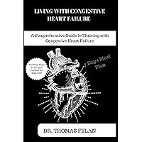 LIVING WITH CONGESTIVE HEART FAILURE: A Comprehensive Guide to Thriving with Congestive Heart Failure