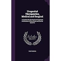 Urogenital Therapeutics, Medical and Surgical: A Treatise On the Practical Treatment of Diseases of the Urinary and Genital Systems Urogenital Therapeutics, Medical and Surgical: A Treatise On the Practical Treatment of Diseases of the Urinary and Genital Systems Hardcover Paperback