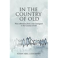 In the Country of Old: Nine reflections from a new immigrant to the Country of Old In the Country of Old: Nine reflections from a new immigrant to the Country of Old Paperback Kindle