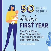 50 Things to Do in Baby's First Year: The First-Time Mom's Guide for Your Baby, Yourself, and Your Sanity 50 Things to Do in Baby's First Year: The First-Time Mom's Guide for Your Baby, Yourself, and Your Sanity Paperback Kindle