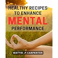Healthy Recipes to Enhance Mental Performance: Nourish Your Brain with Delicious and Nutritious for Clarity and Focus.