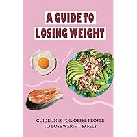 A Guide To Losing Weight: Guidelines For Obese People To Lose Weight Safely