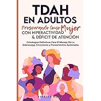 Tdah en Adultos: Prosperando como Mujer con Hiperactividad y Déficit de Atención. Estrategias Definitivas para el Manejo de la Sobrecarga, Emociones y Pensamientos Acelerados. (Spanish Edition)