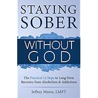 Staying Sober Without God: The Practical 12 Steps to Long-Term Recovery from Alcoholism and Addictions Staying Sober Without God: The Practical 12 Steps to Long-Term Recovery from Alcoholism and Addictions Paperback Audible Audiobook Kindle Hardcover
