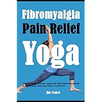 Fibromyalgia Pain Relief Yoga: Yoga Therapy for Chronic Fatigue and Pain, Sleep Disturbance, Muscle Cramps, Brain Fog, Stress, and Burnout