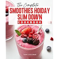 The Complete Smoothies Holiday Slim Down Cookbook: Day Plan To Get Slim Naturally For Everyone, Delicious & Healthy Smoothie Recipes To Help You Lose Fat, Weight Management, And Good For Health