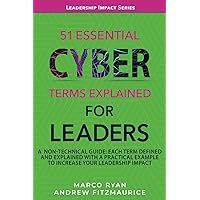 51 ESSENTIAL CYBER TERMS EXPLAINED FOR LEADERS: A NON-TECHNICAL GUIDE. EACH TERM DEFINED, EXPLAINED AND WITH A PRACTICAL EXAMPLE TO INCREASE YOUR LEADERSHIP IMPACT (LEADERSHIP IMPACT SERIES)