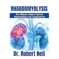 Rhabdomyolysis: The Ultimate Guide to Clinical Manifestations and Complications Rhabdomyolysis: The Ultimate Guide to Clinical Manifestations and Complications Kindle Paperback