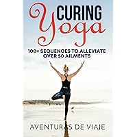 Curing Yoga: 100+ Healing Yoga Sequences to Alleviate Over 50 Ailments Curing Yoga: 100+ Healing Yoga Sequences to Alleviate Over 50 Ailments Paperback Kindle Hardcover