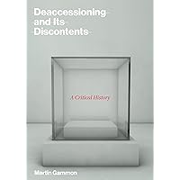Deaccessioning and Its Discontents: A Critical History (Mit Press) Deaccessioning and Its Discontents: A Critical History (Mit Press) Hardcover
