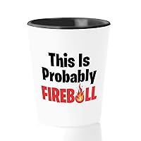 Funny Shot Glass 1.5oz -This Is Probably Fireball -Humorous Sarcastic Drinkware Inspirational Motivational Firefighter