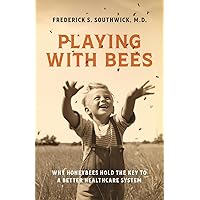 Playing with Bees: Why Honeybees Hold the Key to a Better Healthcare System Playing with Bees: Why Honeybees Hold the Key to a Better Healthcare System Paperback Kindle Hardcover