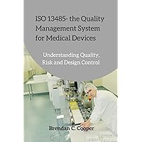 ISO 13485 - the Quality Management System for Medical Devices: Understanding Quality, Risk and Design Control ISO 13485 - the Quality Management System for Medical Devices: Understanding Quality, Risk and Design Control Paperback Kindle
