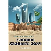 GUIDE DE VOYAGE POUR L'ARABIE SAOUDITE 2024: Découvrez les joyaux cachés, les expériences aventureuses et les conseils d'initiés pour un voyage ... (2024 Tourists Guides) (French Edition)