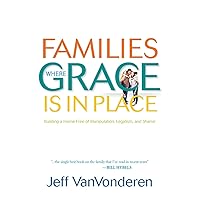 Families Where Grace Is in Place: Building a Home Free of Manipulation, Legalism, and Shame Families Where Grace Is in Place: Building a Home Free of Manipulation, Legalism, and Shame Paperback Kindle