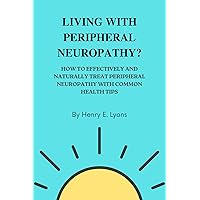 Living with peripheral neuropathy?: how to effectively and naturally treat peripheral neuropathy with common health tips Living with peripheral neuropathy?: how to effectively and naturally treat peripheral neuropathy with common health tips Kindle Hardcover Paperback
