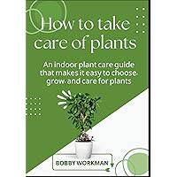 How to take care of plants: An indoor plant care guide that makes it easy to choose, grow, and care for plants