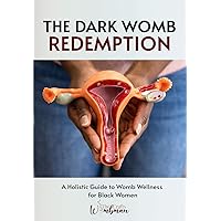 The Dark Womb Redemption: A holistic guide to womb wellness for Black women. The Dark Womb Redemption: A holistic guide to womb wellness for Black women. Paperback